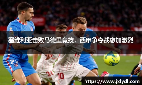 塞维利亚击败马德里竞技，西甲争夺战愈加激烈
