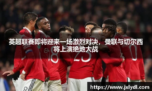英超联赛即将迎来一场激烈对决，曼联与切尔西将上演绝地大战