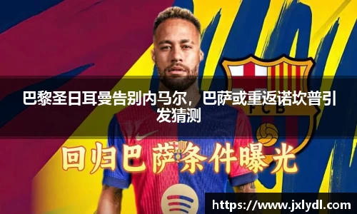 巴黎圣日耳曼告别内马尔，巴萨或重返诺坎普引发猜测