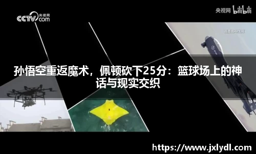 孙悟空重返魔术，佩顿砍下25分：篮球场上的神话与现实交织