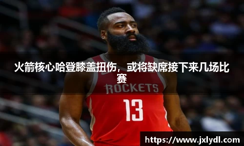 火箭核心哈登膝盖扭伤，或将缺席接下来几场比赛