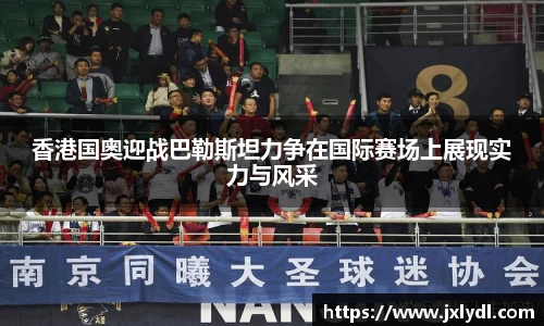 香港国奥迎战巴勒斯坦力争在国际赛场上展现实力与风采