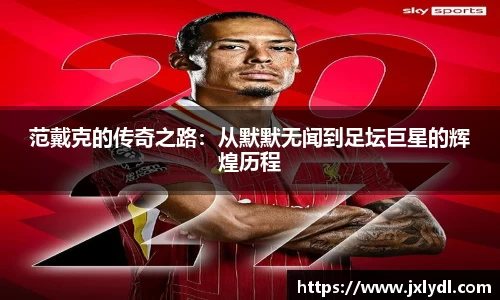 范戴克的传奇之路：从默默无闻到足坛巨星的辉煌历程