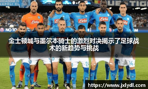 金士顿城与墨尔本骑士的激烈对决揭示了足球战术的新趋势与挑战