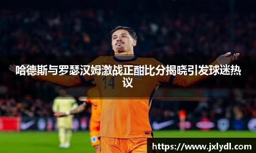 哈德斯与罗瑟汉姆激战正酣比分揭晓引发球迷热议