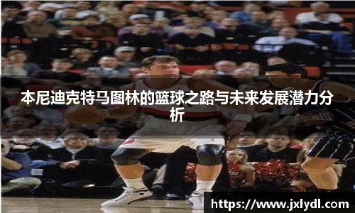本尼迪克特马图林的篮球之路与未来发展潜力分析