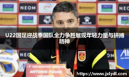 U22国足迎战泰国队全力争胜展现年轻力量与拼搏精神