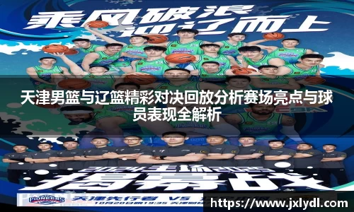 天津男篮与辽篮精彩对决回放分析赛场亮点与球员表现全解析