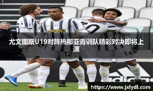 尤文图斯U19对阵热那亚青训队精彩对决即将上演