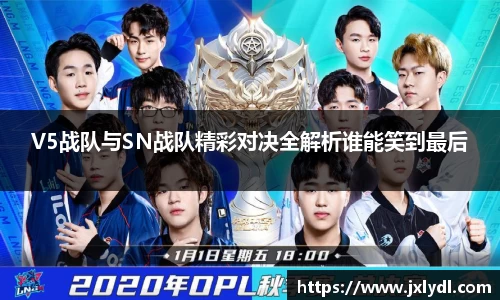 V5战队与SN战队精彩对决全解析谁能笑到最后