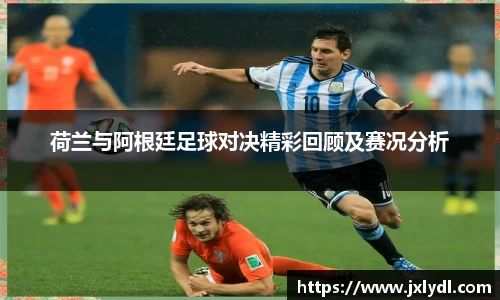 beats365荷兰与阿根廷足球对决精彩回顾及赛况分析