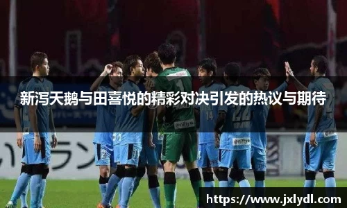 beats365新泻天鹅与田喜悦的精彩对决引发的热议与期待